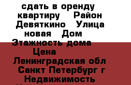сдать в оренду 1  квартиру. › Район ­ Девяткино › Улица ­ новая › Дом ­ 7 › Этажность дома ­ 27 › Цена ­ 17 000 - Ленинградская обл., Санкт-Петербург г. Недвижимость » Квартиры аренда   